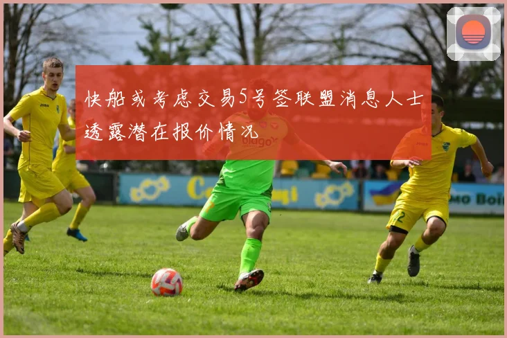 快船或考虑交易5号签联盟消息人士透露潜在报价情况