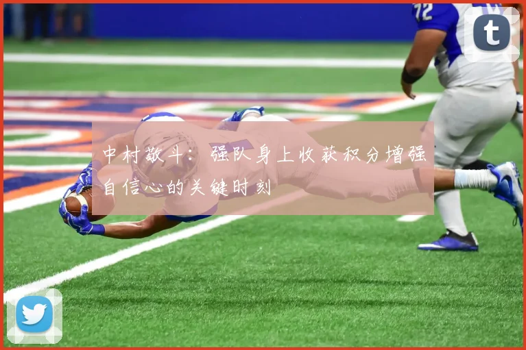 中村敬斗：强队身上收获积分增强自信心的关键时刻