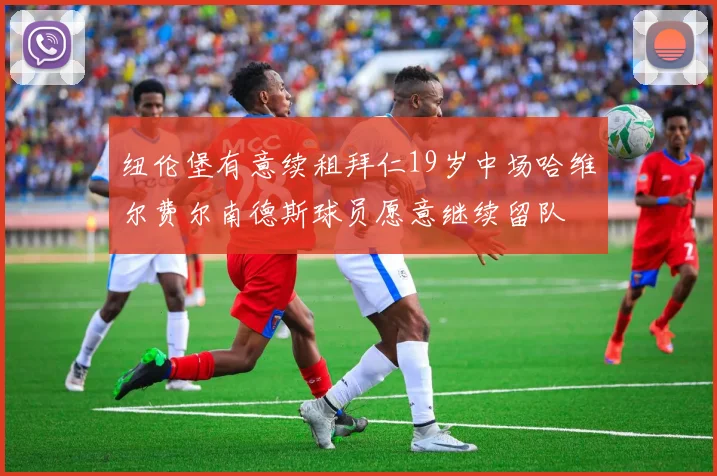 纽伦堡有意续租拜仁19岁中场哈维尔费尔南德斯球员愿意继续留队